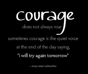 Courage does not always roar. Sometimes courage is the quite voice at ...