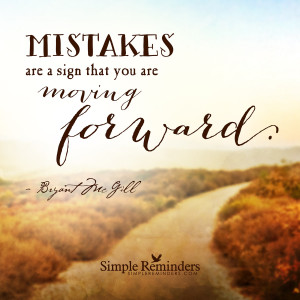 ... you are moving forward mistakes are a sign that you are moving forward