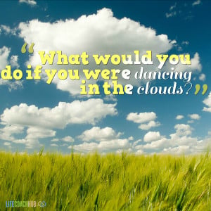 What Would You Do If You Were Dancing In The Clouds?