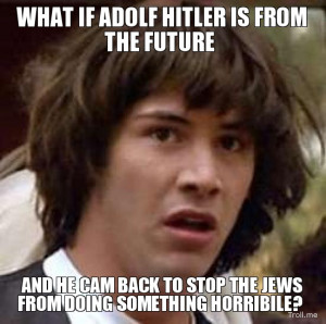WHAT IF ADOLF HITLER IS FROM THE FUTURE, AND HE CAM BACK TO STOP THE ...