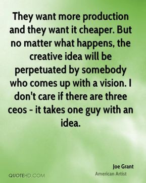 Joe Grant - They want more production and they want it cheaper. But no ...