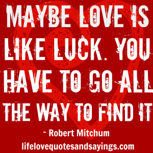 Maybe love is like luck. You have to go all the way to find it ...