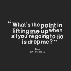 Quotes Picture: what's the point in lifting me up when all you're ...