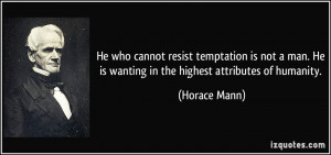 He who cannot resist temptation is not a man. He is wanting in the ...