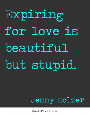 Jenny Holzer image quotes - Expiring for love is beautiful but stupid ...