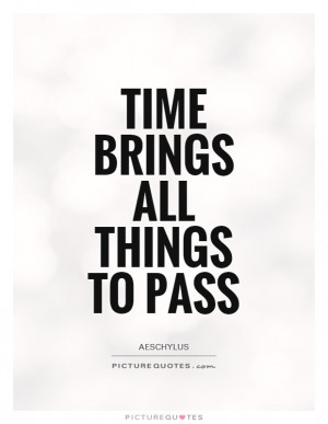 Time Brings All Things To Pass Quote | Picture Quotes & Sayings