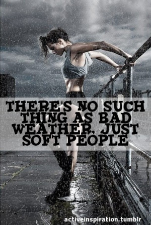 There is no such thing as bad weather just soft people.