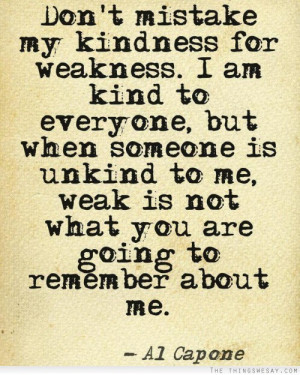 Don't mistake my kindness for weakness I am kind to everyone but when ...