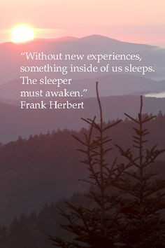 Without new experiences, something inside of us sleeps. The sleeper ...