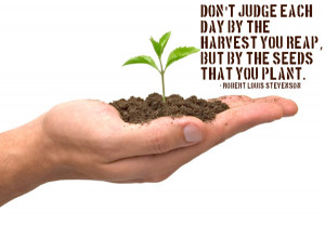 Quotes :Don't judge each day by the harvest you reap, but by the seeds ...