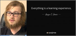 Everything is a learning experience, - Angus T. Jones