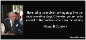 Never bring the problem solving stage into the decision making stage ...