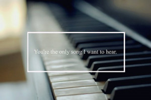 You’re The Only Song I Want To Hear ” ~ Sweet Quote