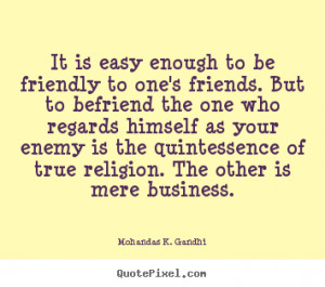 ... to be friendly to one's friends. but to befriend.. - Friendship quotes