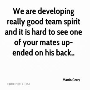 We are developing really good team spirit and it is hard to see one of ...