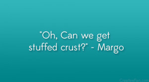 Oh, Can we get stuffed crust?” – Margo