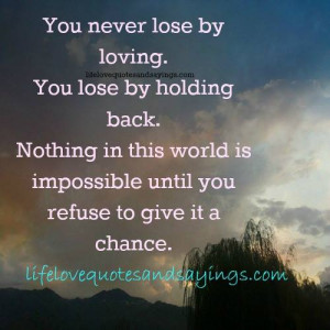 You never lose by loving.You lose by holding back.Nothing in this ...