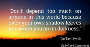 don t depend too much on anyone in this world because even your shadow ...