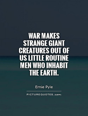 War makes strange giant creatures out of us little routine men who ...