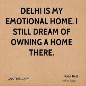 ... - Delhi is my emotional home. I still dream of owning a home there