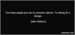 Too many people just eat to consume calories. Try dining for a change ...