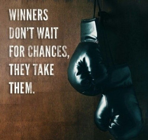 Winners don’t wait for chances, they take them.
