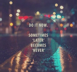 ... later becomes never. For this is the only reason I have regrets