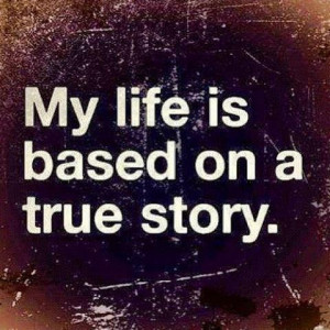 My life is based on a true story.