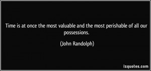 ... and the most perishable of all our possessions. - John Randolph