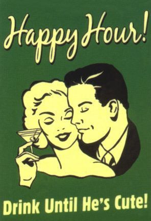 Happy hour- drink until he`s cute - vintage retro funny quote