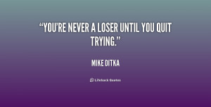 You're never a loser until you quit trying.”