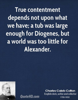 True contentment depends not upon what we have; a tub was large enough ...
