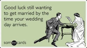 Funny Wedding Ecard: Good luck still wanting to get married by the ...