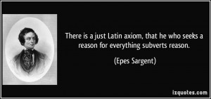 There is a just Latin axiom, that he who seeks a reason for everything ...