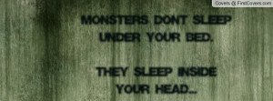 monsters don't sleep under your bed.they sleep inside your head ...