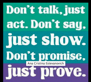 don t talk just act don t say just show don t promise just prove
