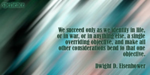 ... other considerations bend to that one objective. -Dwight D. Eisenhower