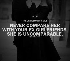 Never compare her with your ex-girlfriend. More