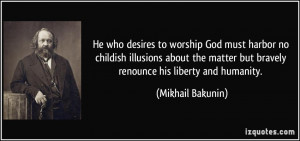 He who desires to worship God must harbor no childish illusions about ...