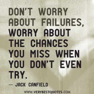 ... failures, worry about the chances you miss when you don’t even try
