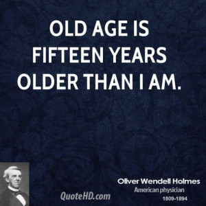 Oliver wendell holmes age quotes old age is fifteen years older than i