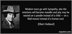 Wisdom must go with Sympathy, else the emotions will become maudlin ...