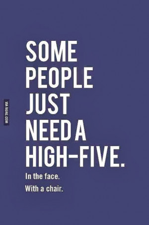Some People just need a high-five in the face. with a chair