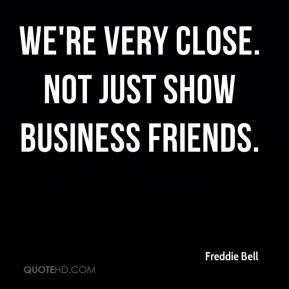 Freddie Bell - We're very close. Not just show business friends.