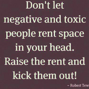 Don't let negative and toxic people rent space in your head. raise the ...