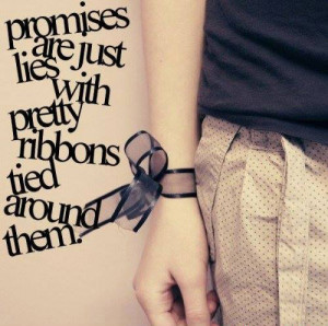 Promise are just lies with pretty ribbons tied around them.