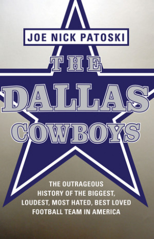 The Dallas Cowboys: The Outrageous History of the Biggest, Loudest ...