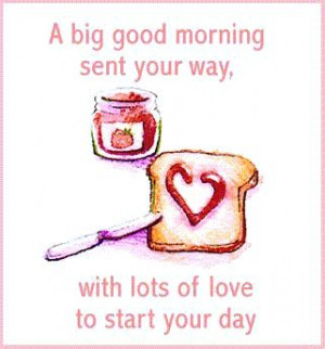 big good morning sent your way with lots of love to start your day