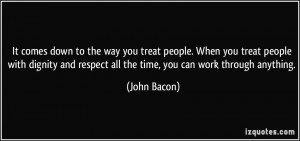 It comes down to the way you treat people. When you treat people with ...