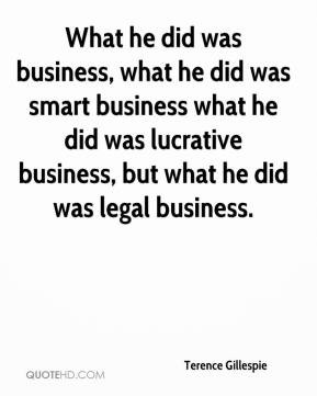 ... business what he did was lucrative business, but what he did was legal